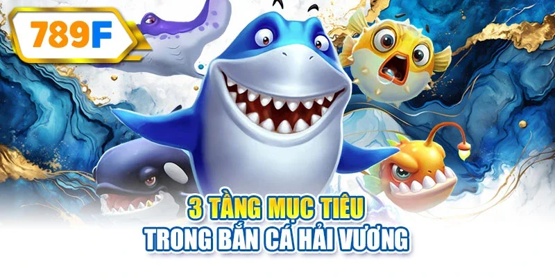 3 tầng mục tiêu trong bắn Cá Hải Vương