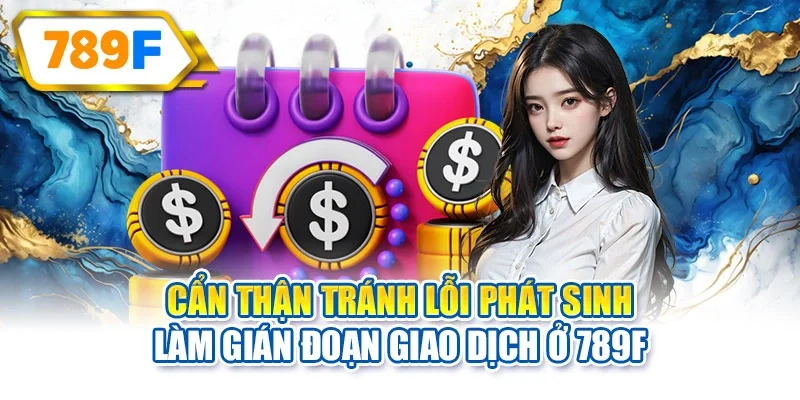 Cẩn thận tránh lỗi phát sinh làm gián đoạn giao dịch ở 789F