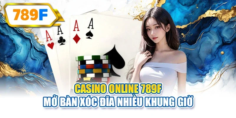 Casino online 789F mở bàn xóc đĩa nhiều khung giờ