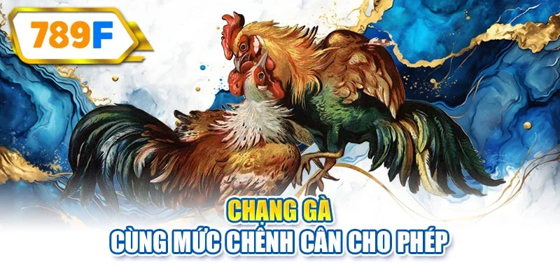 Chạng gà cùng mức chênh cân cho phép