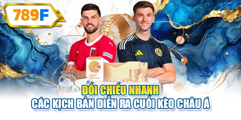 Đối chiếu nhanh các kịch bản diễn ra cuối kèo châu Á