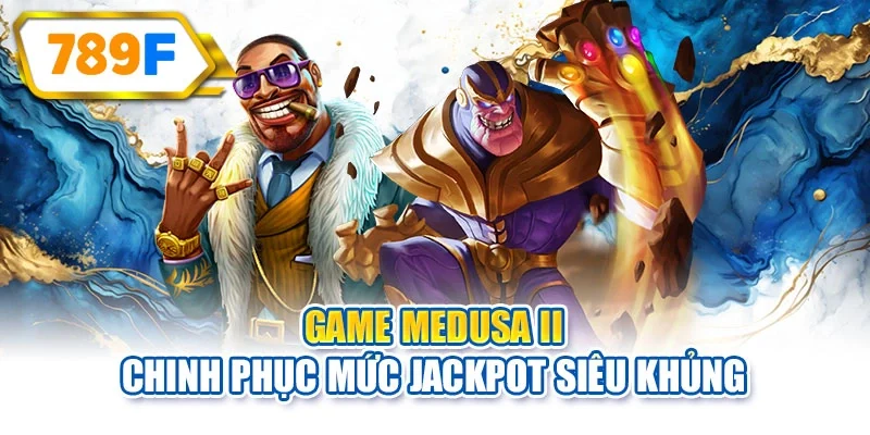 Game Medusa II chinh phục mức Jackpot siêu khủng