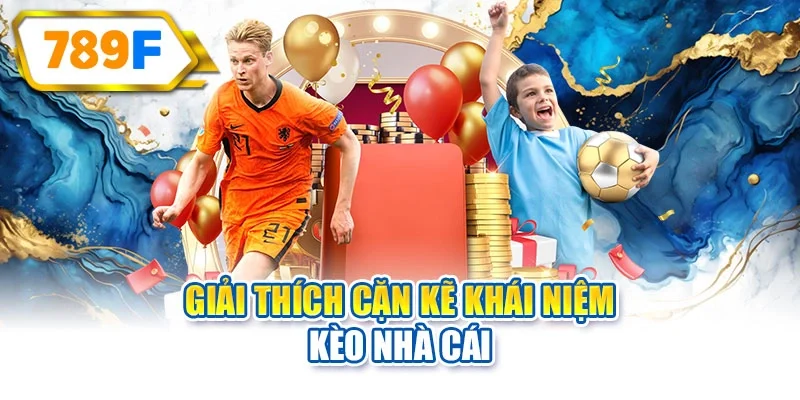 Giải thích cặn kẽ khái niệm kèo nhà cái