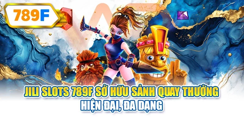 JILI Slots 789F sở hữu sảnh quay thưởng hiện đại, đa dạng