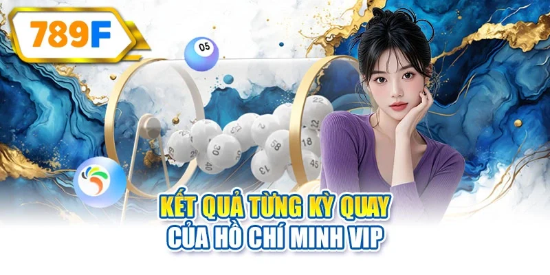 Kết quả từng kỳ quay của Hồ Chí Minh Vip