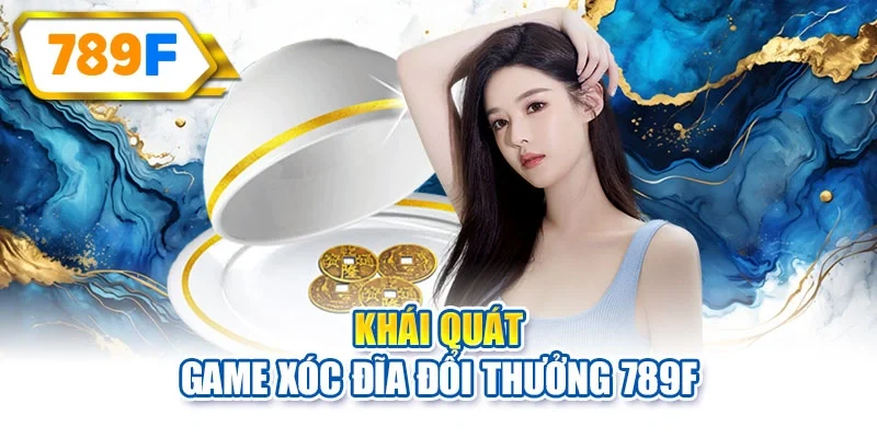 Khái quát game xóc đĩa đổi thưởng 789F