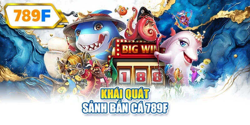 Khái quát sảnh bắn cá 789F