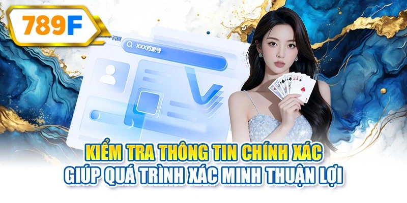 Kiểm tra thông tin chính xác giúp quá trình xác minh thuận lợi