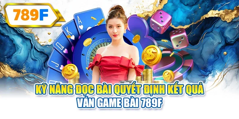 Kỹ năng đọc bài quyết định kết quả ván game bài 789F