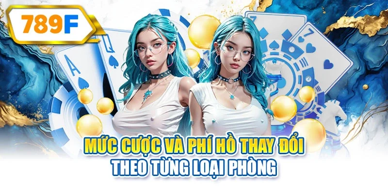 Mức cược và phí hồ thay đổi theo từng loại phòng