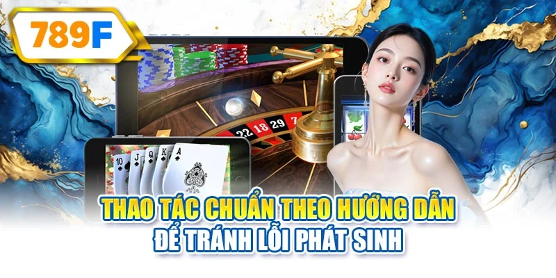 Thao tác chuẩn theo hướng dẫn để tránh lỗi phát sinh