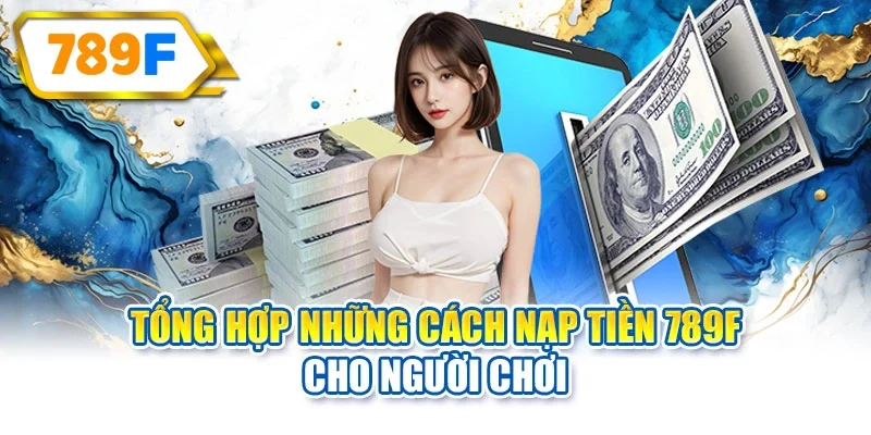 Tổng hợp những cách nạp tiền 789F cho người chơi