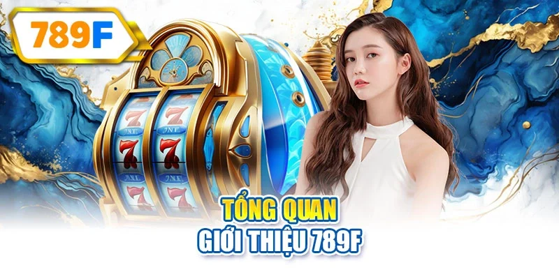 Tổng quan giới thiệu 789F