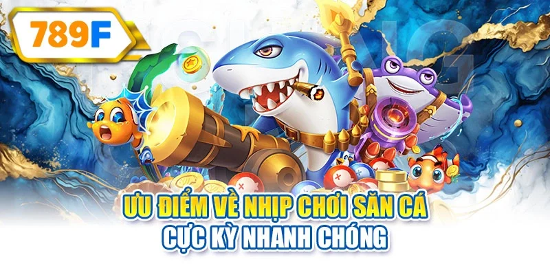 Ưu điểm về nhịp chơi săn cá cực kỳ nhanh chóng