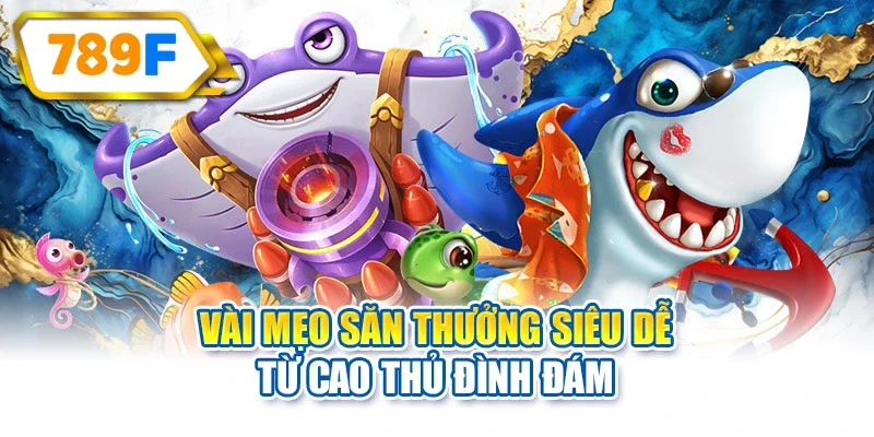 Vài mẹo săn thưởng siêu dễ từ cao thủ đình đám